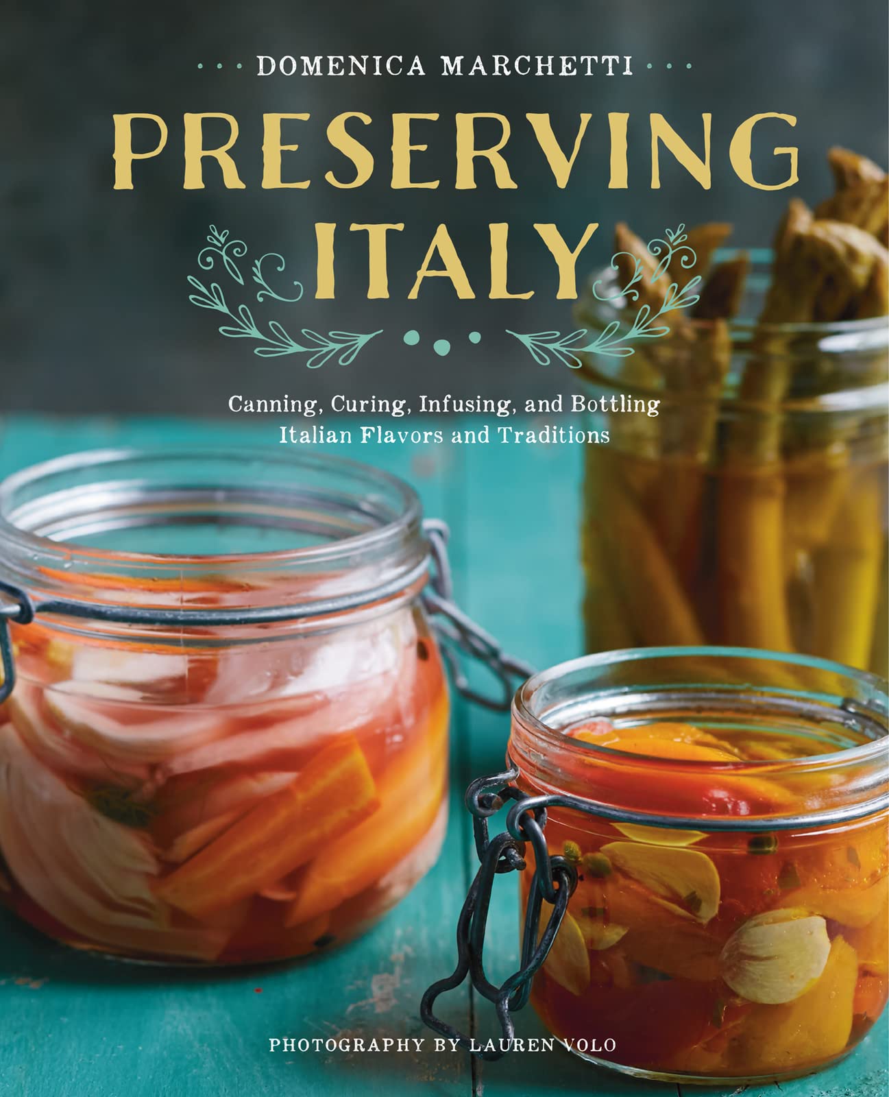 Preserving Italy: Canning, Curing, Infusing, and Bottling Italian Flavors and Traditions Author Domenica Marchetti Copy LIB-041